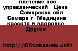 плетение кос управленческий › Цена ­ 250 - Самарская обл., Самара г. Медицина, красота и здоровье » Другое   